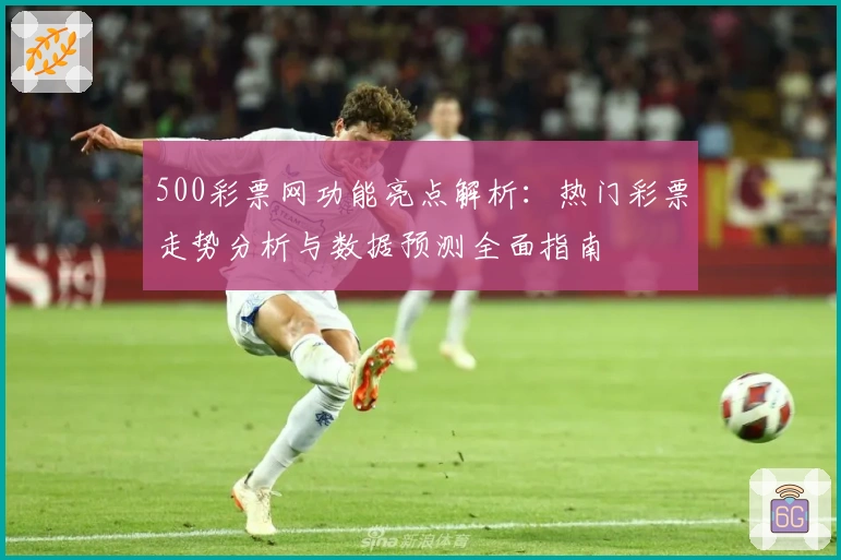 500彩票网功能亮点解析：热门彩票走势分析与数据预测全面指南