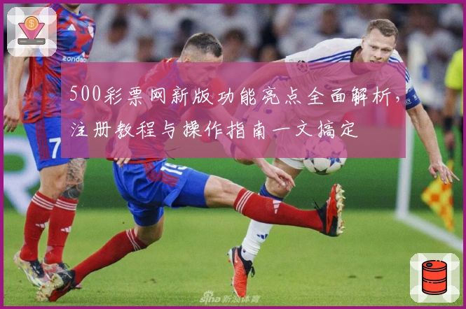 500彩票网新版功能亮点全面解析，注册教程与操作指南一文搞定