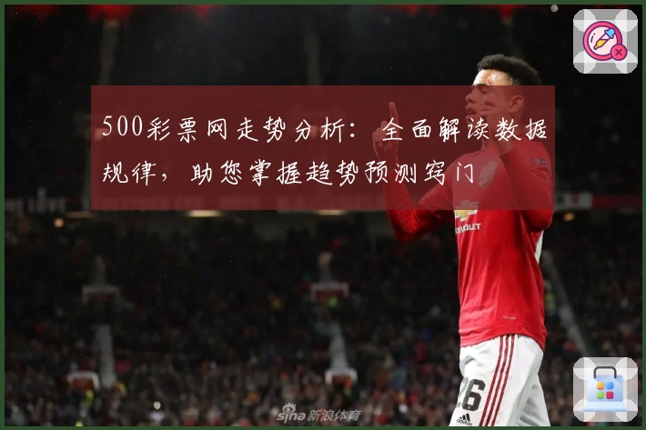 500彩票网走势分析：全面解读数据规律，助您掌握趋势预测窍门