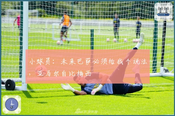 小球员：未来巴萨必须给我个说法，亚马尔自比梅西