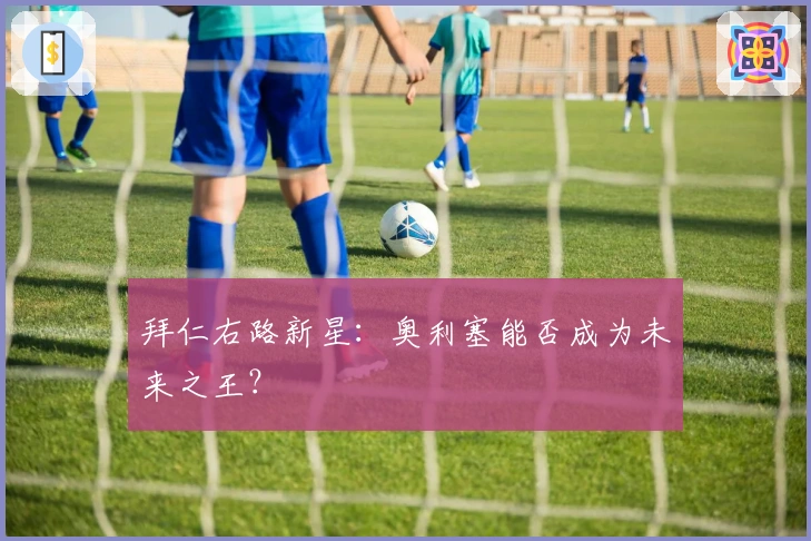 拜仁右路新星：奥利塞能否成为未来之王？