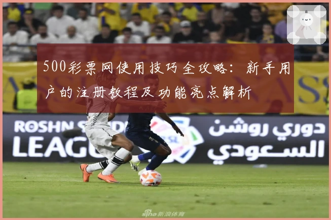 500彩票网使用技巧全攻略：新手用户的注册教程及功能亮点解析