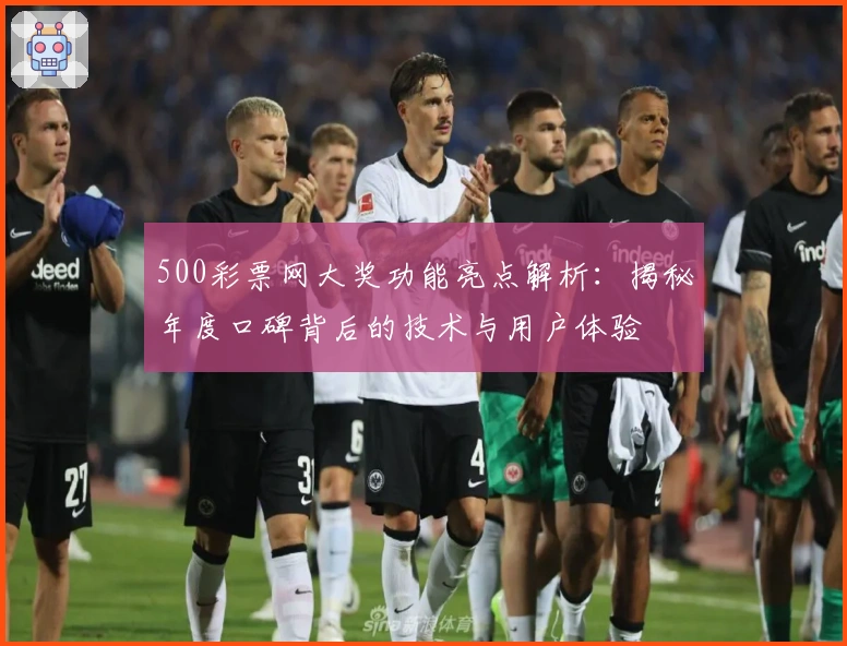500彩票网大奖功能亮点解析：揭秘年度口碑背后的技术与用户体验