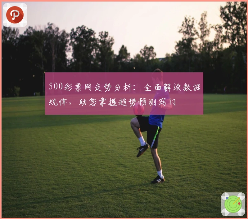 500彩票网走势分析：全面解读数据规律，助您掌握趋势预测窍门