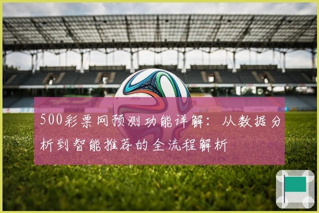 500彩票网预测功能详解：从数据分析到智能推荐的全流程解析