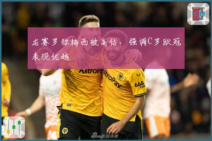 龙赛罗称梅西被高估，强调C罗欧冠表现优越