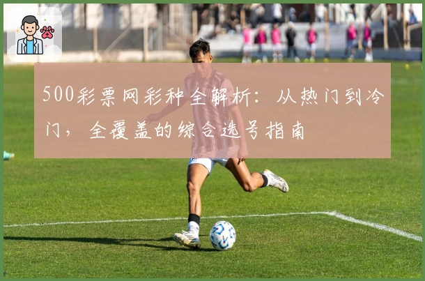 500彩票网彩种全解析:从热门到冷门,全覆盖的综合选号指南