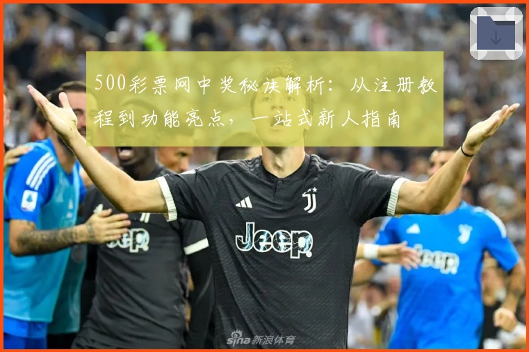 500彩票网中奖秘诀解析:从注册教程到功能亮点,一站式新人指南