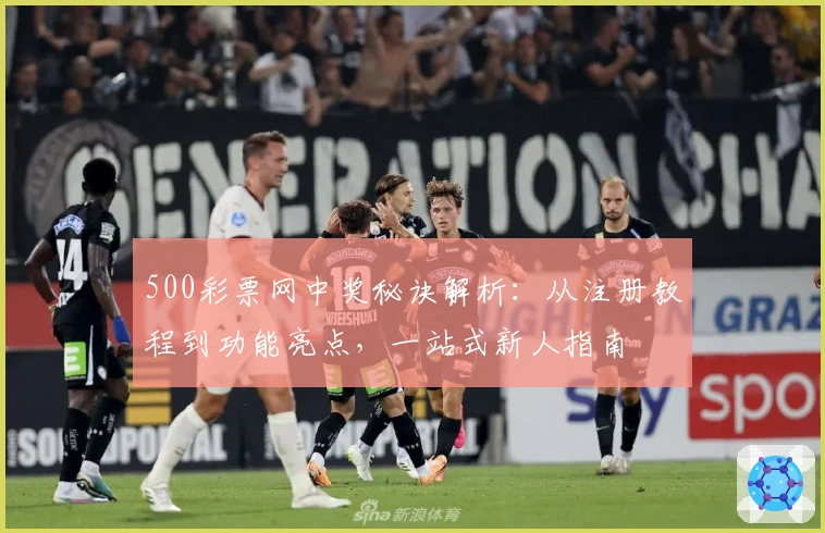 500彩票网中奖秘诀解析：从注册教程到功能亮点，一站式新人指南