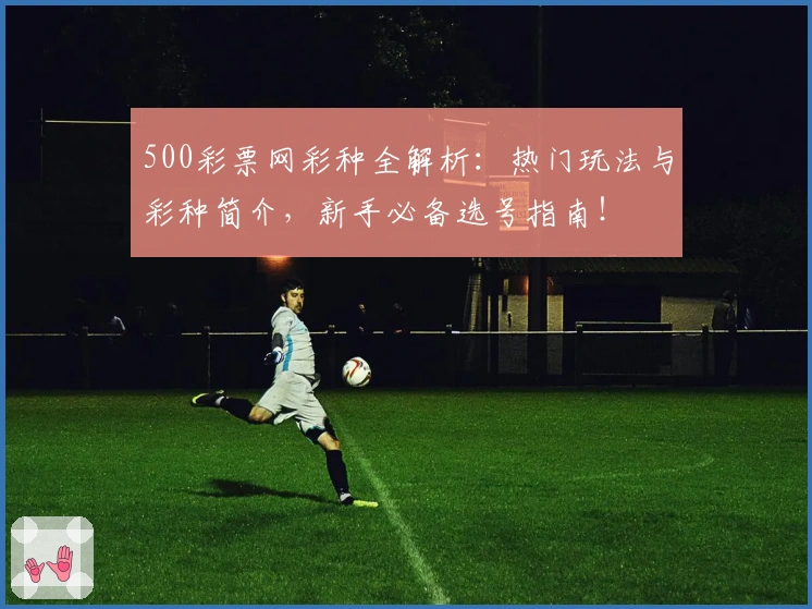500彩票网彩种全解析：热门玩法与彩种简介，新手必备选号指南！